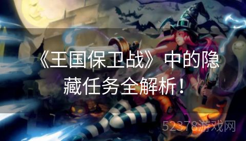  《王国保卫战》中的隐藏任务全解析！