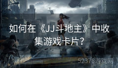 如何在《JJ斗地主》中收集游戏卡片？