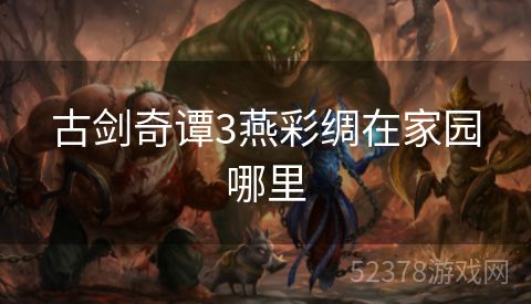 古剑奇谭3燕彩绸在家园哪里