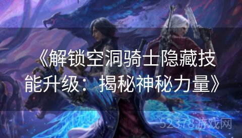  《解锁空洞骑士隐藏技能升级：揭秘神秘力量》