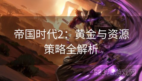 帝国时代2：黄金与资源策略全解析
