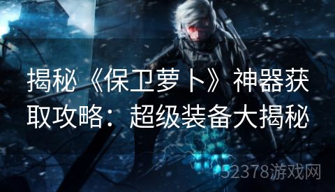 揭秘《保卫萝卜》神器获取攻略：超级装备大揭秘