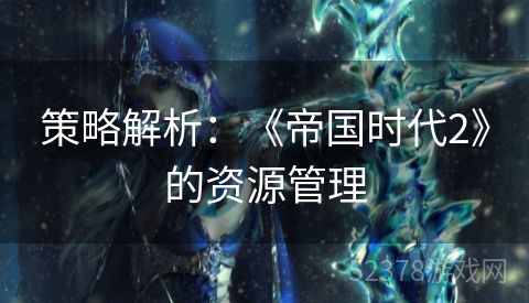 策略解析：《帝国时代2》的资源管理