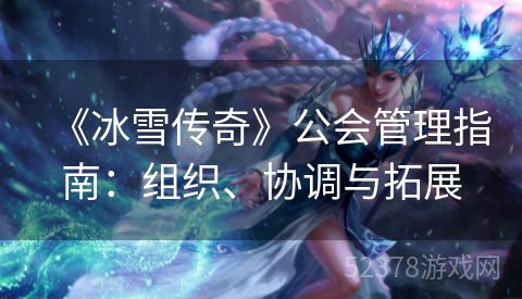 《冰雪传奇》公会管理指南：组织、协调与拓展