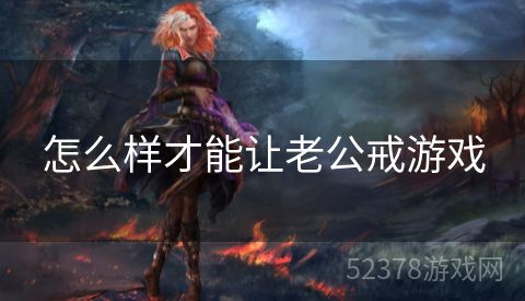 怎么样才能让老公戒游戏