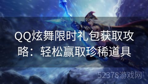 QQ炫舞限时礼包获取攻略：轻松赢取珍稀道具