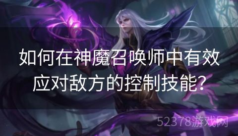如何在神魔召唤师中有效应对敌方的控制技能？