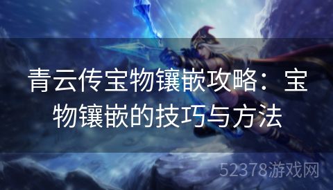 青云传宝物镶嵌攻略：宝物镶嵌的技巧与方法