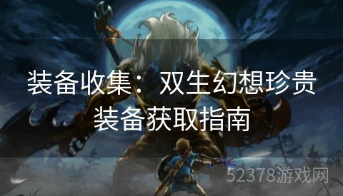 装备收集：双生幻想珍贵装备获取指南