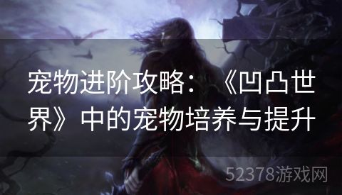 宠物进阶攻略：《凹凸世界》中的宠物培养与提升