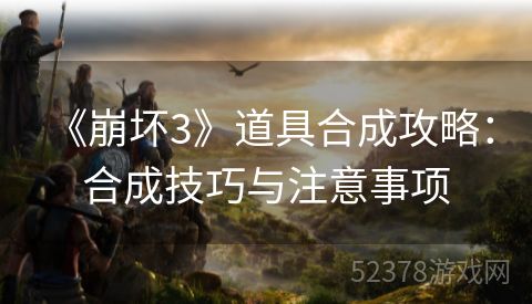  《崩坏3》道具合成攻略：合成技巧与注意事项
