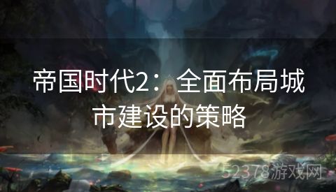 帝国时代2：全面布局城市建设的策略