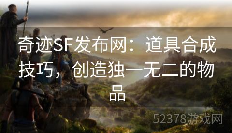 奇迹SF发布网：道具合成技巧，创造独一无二的物品