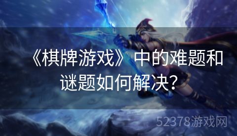 《棋牌游戏》中的难题和谜题如何解决？