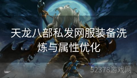 天龙八部私发网服装备洗炼与属性优化