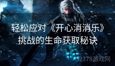 轻松应对《开心消消乐》挑战的生命获取秘诀