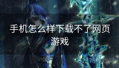 手机怎么样下载不了网页游戏