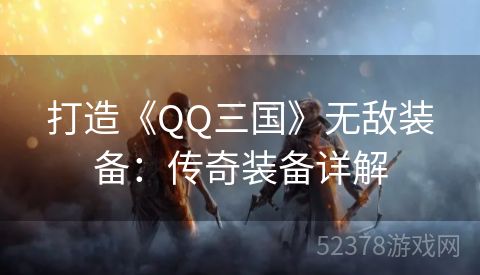 打造《QQ三国》无敌装备：传奇装备详解