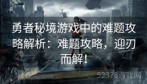 勇者秘境游戏中的难题攻略解析：难题攻略，迎刃而解！