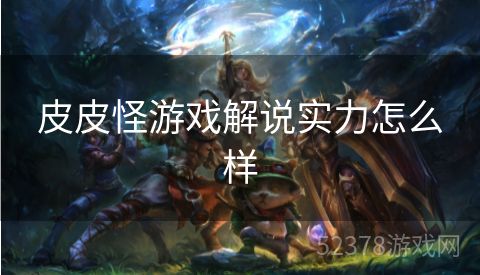 皮皮怪游戏解说实力怎么样