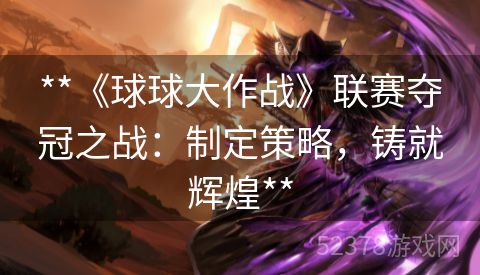 **《球球大作战》联赛夺冠之战：制定策略，铸就辉煌**
