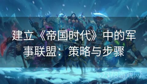 建立《帝国时代》中的军事联盟：策略与步骤