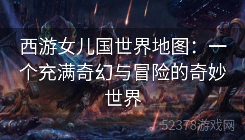 西游女儿国世界地图：一个充满奇幻与冒险的奇妙世界