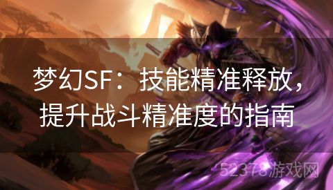 梦幻SF：技能精准释放，提升战斗精准度的指南