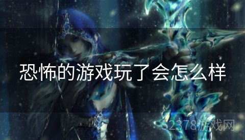 恐怖的游戏玩了会怎么样