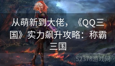 从萌新到大佬，《QQ三国》实力飙升攻略：称霸三国