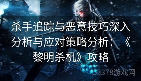 杀手追踪与恶意技巧深入分析与应对策略分析：《黎明杀机》攻略
