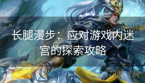 长腿漫步：应对游戏内迷宫的探索攻略