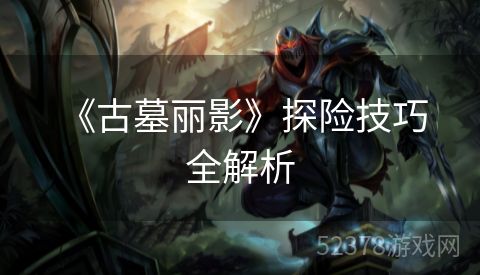  《古墓丽影》探险技巧全解析