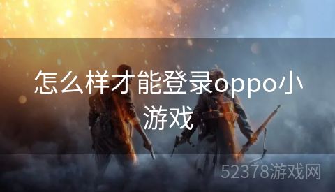 怎么样才能登录oppo小游戏