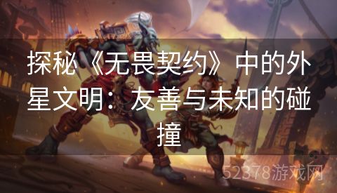 探秘《无畏契约》中的外星文明：友善与未知的碰撞