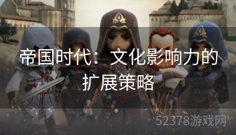 帝国时代：文化影响力的扩展策略