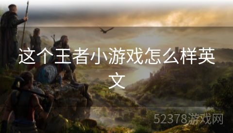 这个王者小游戏怎么样英文