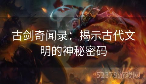 古剑奇闻录：揭示古代文明的神秘密码