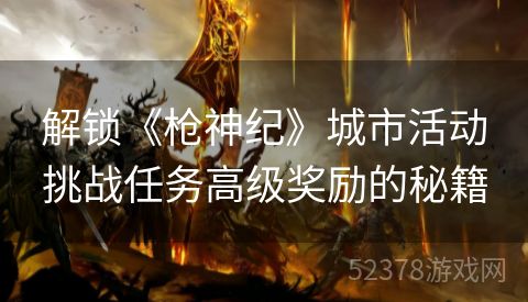 解锁《枪神纪》城市活动挑战任务高级奖励的秘籍