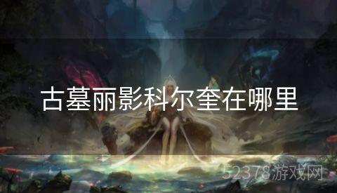 古墓丽影科尔奎在哪里