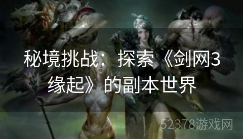 秘境挑战：探索《剑网3缘起》的副本世界