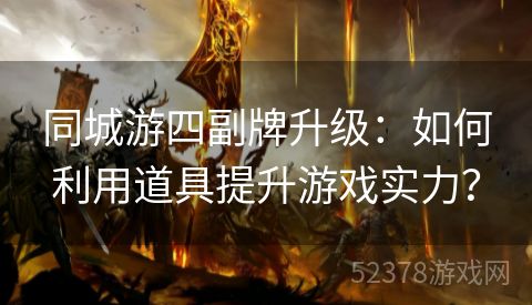 同城游四副牌升级：如何利用道具提升游戏实力？