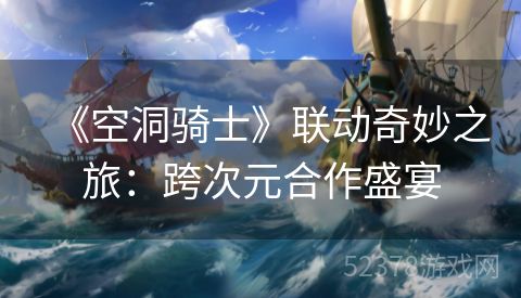 《空洞骑士》联动奇妙之旅：跨次元合作盛宴