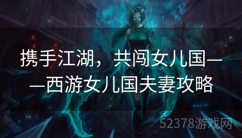 携手江湖，共闯女儿国——西游女儿国夫妻攻略