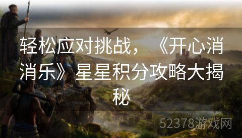 轻松应对挑战，《开心消消乐》星星积分攻略大揭秘