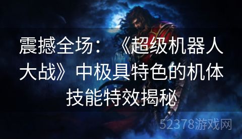 震撼全场：《超级机器人大战》中极具特色的机体技能特效揭秘