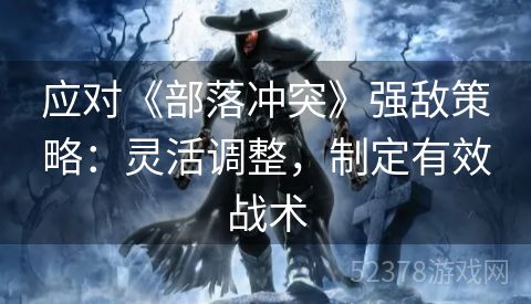 应对《部落冲突》强敌策略：灵活调整，制定有效战术