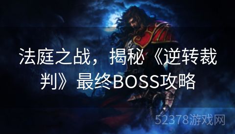 法庭之战，揭秘《逆转裁判》最终BOSS攻略