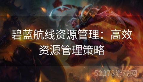 碧蓝航线资源管理：高效资源管理策略