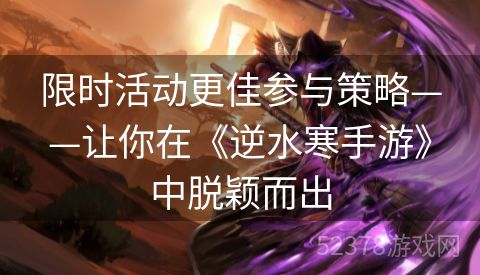 限时活动更佳参与策略——让你在《逆水寒手游》中脱颖而出